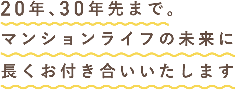 20年、30年先まで。マンションライフの未来に長くお付き合いいたします
